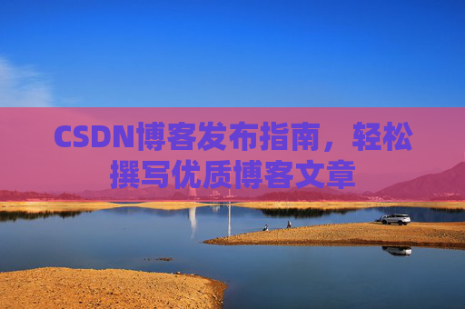 CSDN博客发布指南，轻松撰写优质博客文章