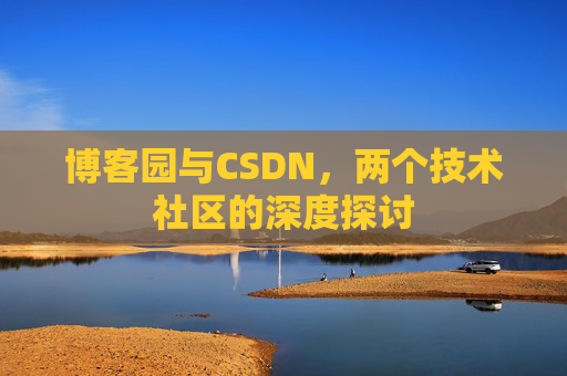 博客园与CSDN,两个技术社区的深度探讨